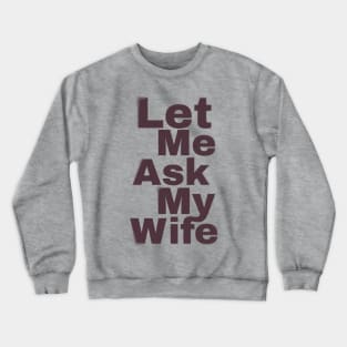 Let Me Ask My Wife Funny Crewneck Sweatshirt